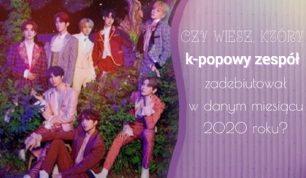 Czy wiesz, który k-popowy zespół zadebiutował w danym miesiącu 2020 roku?