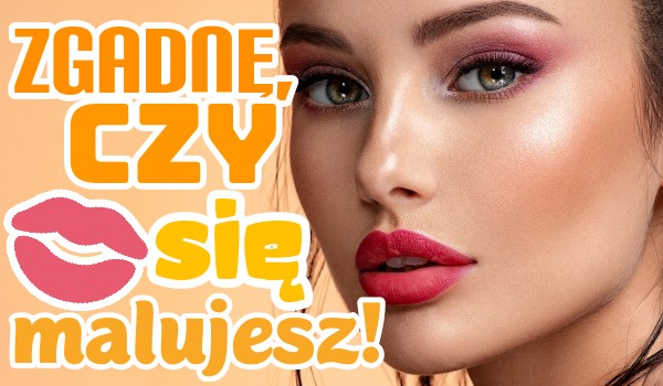 Zgadnę, czy się malujesz!