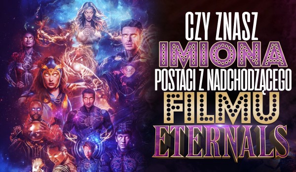 Czy znasz imiona postaci z nadchodzącego filmu Eternals?