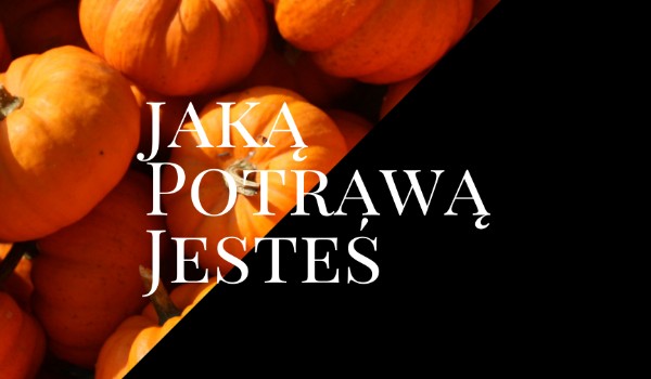 Jaką potrawą jesteś
