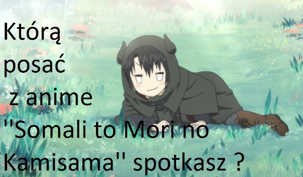 Którą postać z anime ”Somali to Mori no Kamisama” spotkasz?
