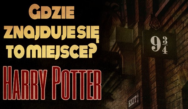 Gdzie znajduje się to miejsce? – Harry Potter