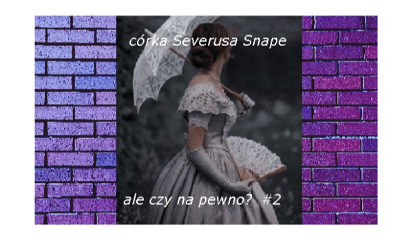 Córka Severusa Snape #2 – 12