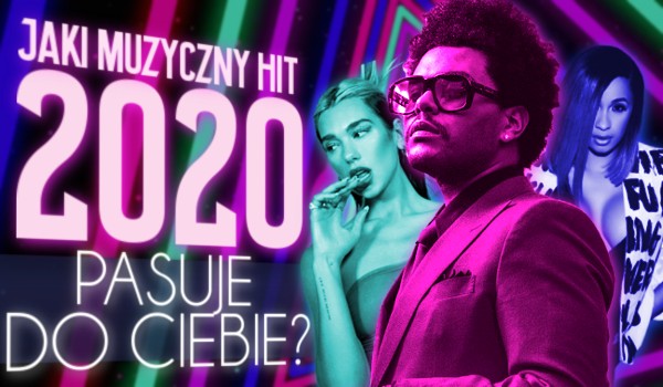 Jaki muzyczny hit 2020 pasuje do Ciebie?
