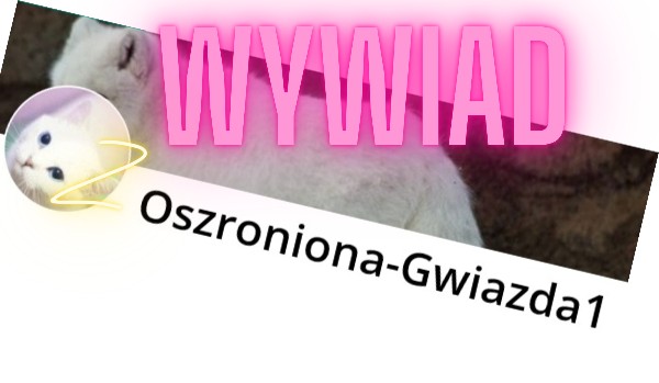 Wywiad z @Oszroniona-Gwiazda1