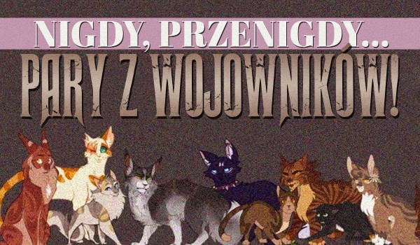 „Nigdy, przenigdy…” – Pary z Wojowników!