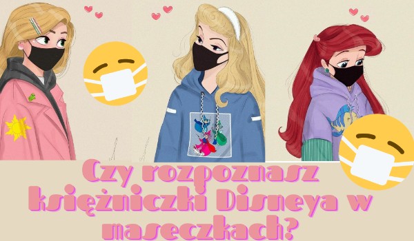 Czy rozpoznasz księżniczki Disneya w maseczkach?