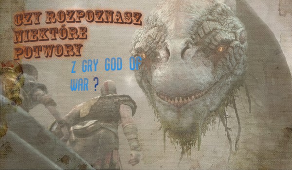 Czy rozpoznasz niektóre potwory z gry God of war?