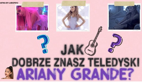 Jak dobrze znasz teledyski Ariany Grande?