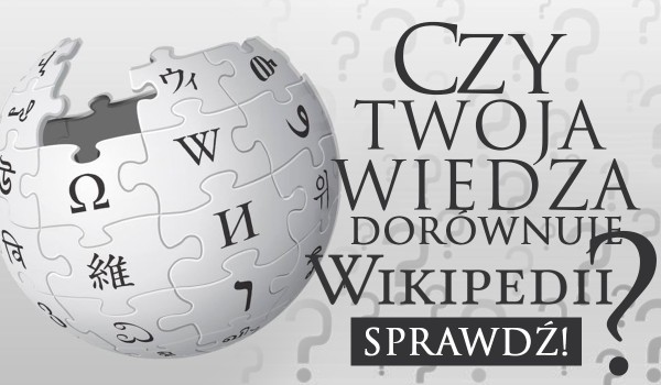 Czy Twoja wiedza dorównuje Wikipedii?