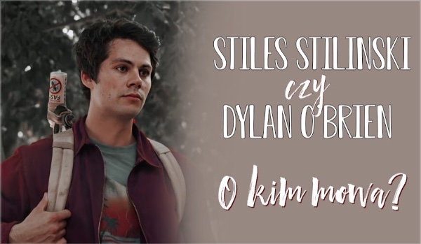 Stiles Stilinski, czy Dylan O’Brien – O kim mowa?