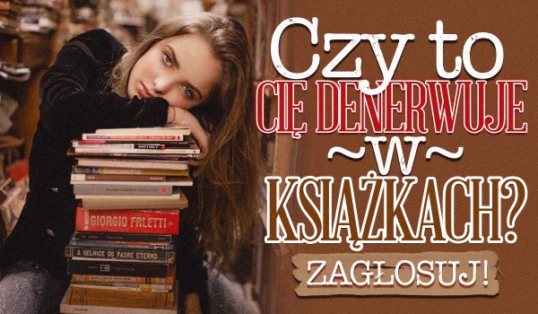 Czy denerwuje Cię w książkach…
