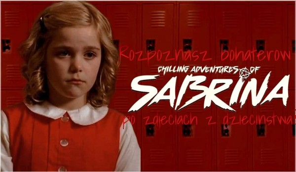 Rozpoznasz bohaterów „Chilling Adventures of Sabrina” po ich zdjęciach z dzieciństwa?