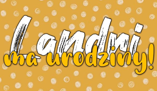 LANDRINE MA URODZINY!