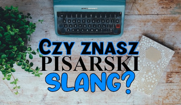 Czy znasz pisarski slang?
