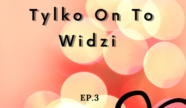 Tylko on to widzi EP. 3 (love story)