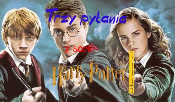 Trzy pytania z serii ,,Harry Potter”!