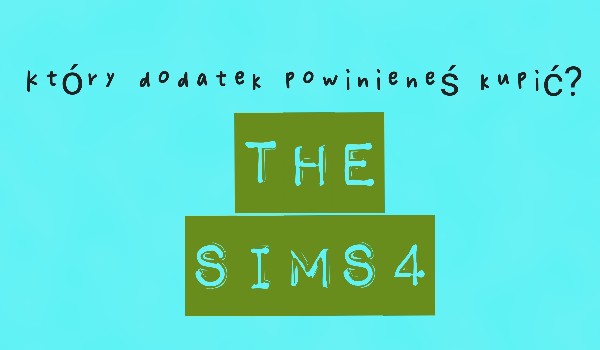 Jaki dodatek powinieneś kupić w grze ,,the sims 4″ ?