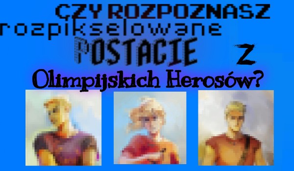 Czy rozpoznasz rozpikselowane postacie z Olimpijskich Herosów?