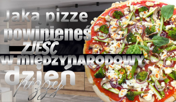 Jaką pizze powinieneś zjeść w międzynarodowy dzień pizzy?