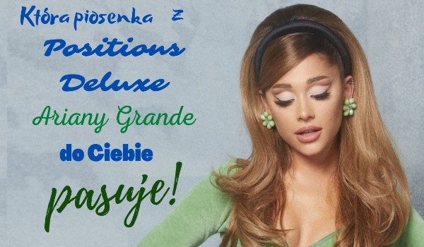 Która piosenka z wersji deluxe albumu Ariany Grande „Positions” do Ciebie pasuje?