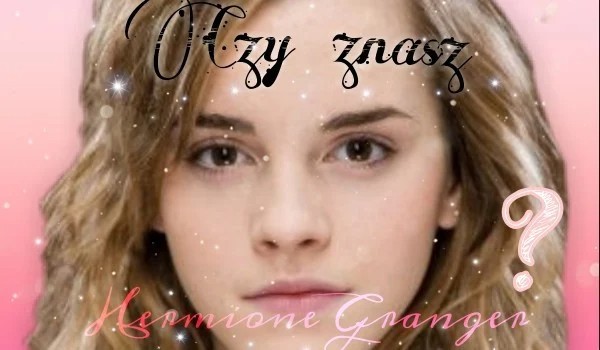 Czy znasz Hermione Granger ?