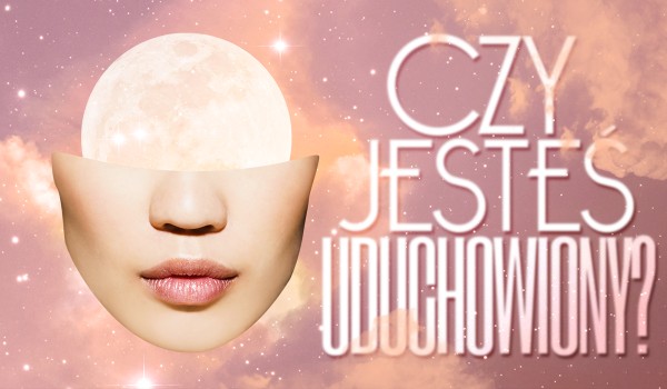 Czy jesteś uduchowiony?