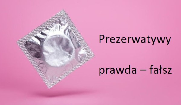Prezerwatywy  prawda – fałsz