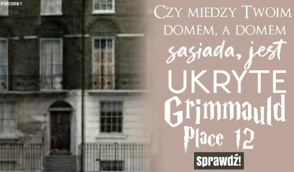 Czy między Twoim domem, a domem sąsiada jest ukryte Grimmauld Place 12 ?
