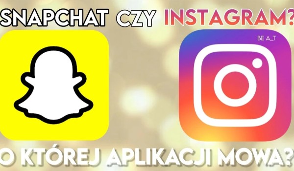 Snapchat czy Instagram o której aplikacji mowa?