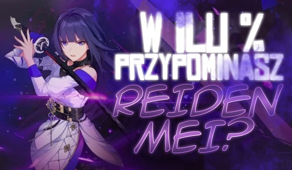 W ilu % przypominasz Raiden Mei?