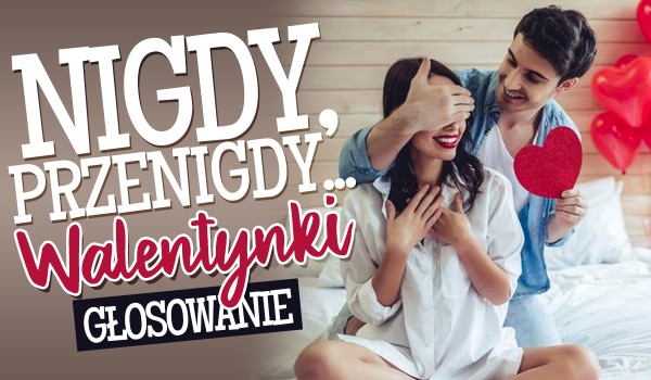 „Nigdy, przenigdy…” – Walentynki