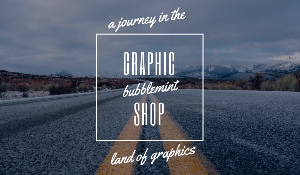 Graphics shop –; A journey in the land of graphics –; BY BUBBLEMINT