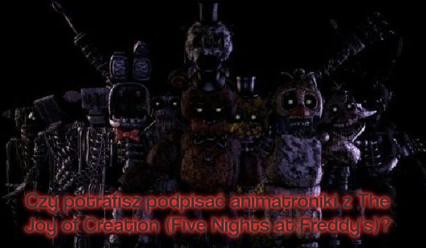 Czy potrafisz podpisać animatroniki z The Joy of Creation (Five Nights at Freddy’s)?