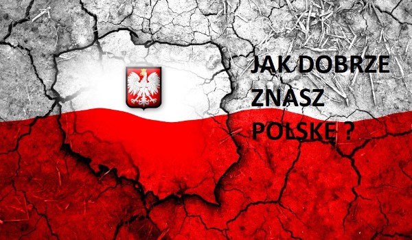 Jak dobrze znasz Polskę ?