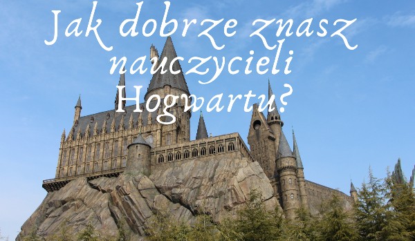 Jak dobrze znasz nauczycieli Hogwartu?-Harry Potter