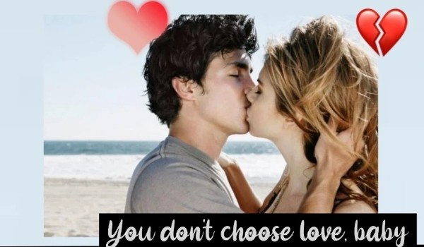 You don’t choose love, baby. #1