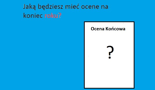 Jaką będziesz mieć ocenę na koniec roku?