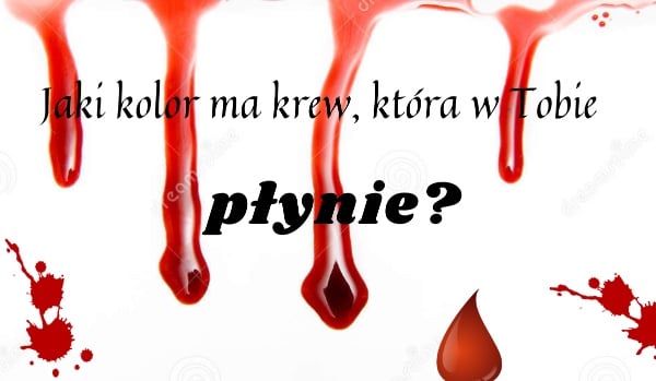 Jaki kolor ma krew, która w Tobie płynie?