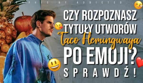 Czy rozpoznasz tytuły utworów Taco Hemingwaya po emoji?