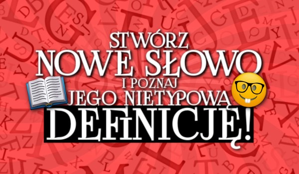 Stwórz nowe słowo i poznaj jego nietypową definicję!
