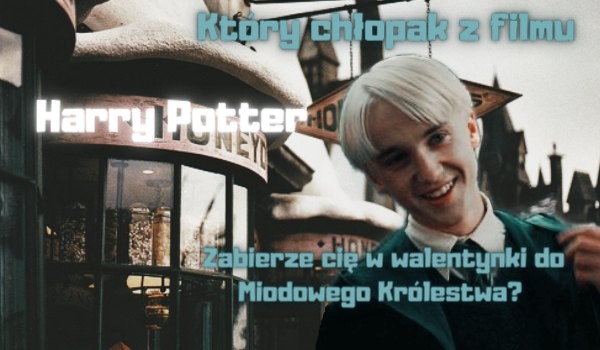 Który chłopak z filmu „Harry Potter” zabierze cię w walentynki do Miodowego Królestwa?