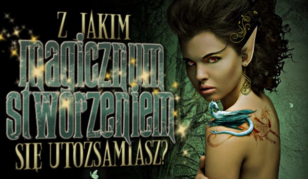 Z jakim magicznym stworzeniem się utożsamiasz?