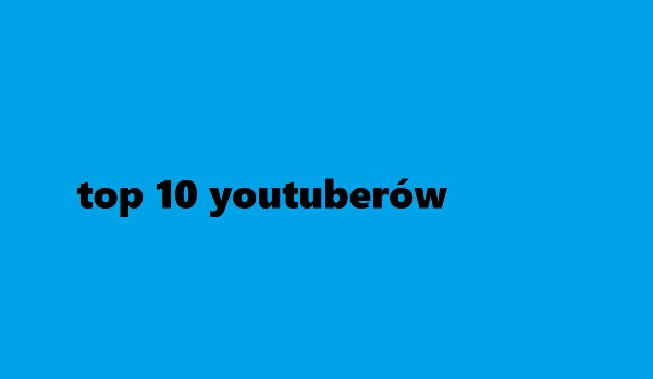 top 10 youtuberów