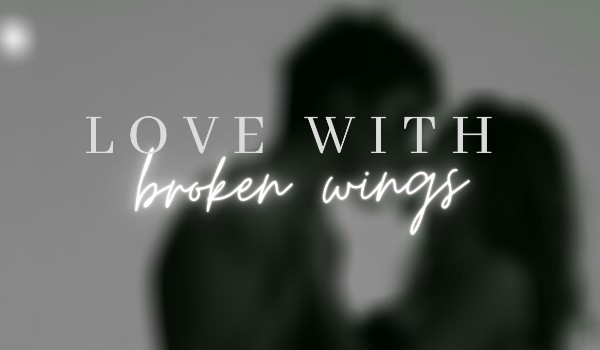love with broken wings /part four/