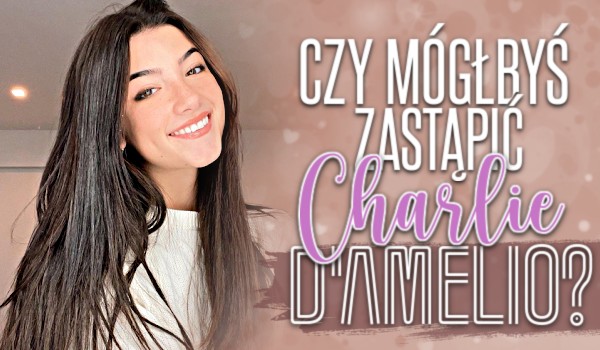 Czy mógłbyś zastąpić Charli D’Amelio?