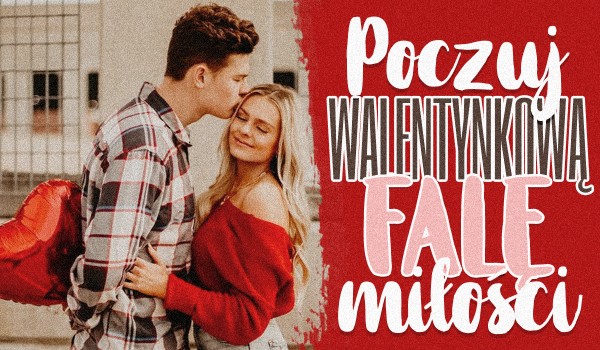 Poczuj Walentynkową falę miłości!