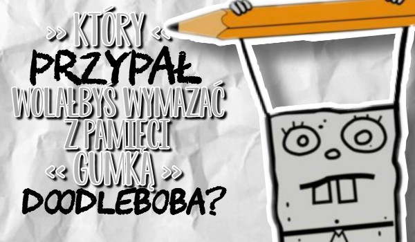 Który przypał wolałbyś wymazać gumką DoodleBoba?