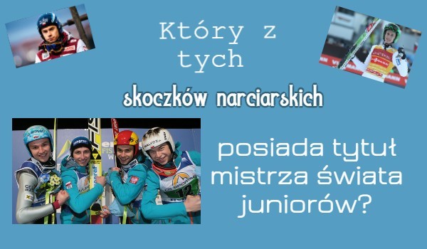 Który z tych skoczków narciarskich zdobył tytuł mistrza świata juniorów?