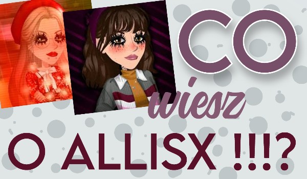 Co wiesz o Allisx !?